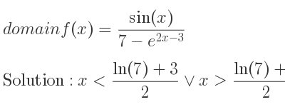 The domain of f(x)=(sin(x))/(7-e^{2x-3)} is x<(ln(7)+3)/2 \lor x>(ln(7)+3)/2